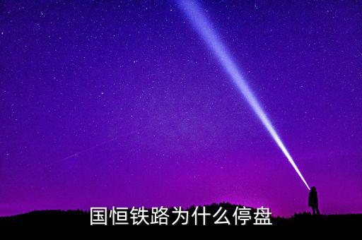 國恒鐵路為什么停牌，國恒鐵路暫停上市股票怎樣著