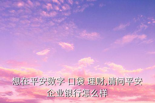 口袋理財怎么樣,平安企業(yè)推出安平數(shù)碼口袋理財非?？煽?/></a></span><span id=