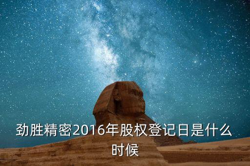 勁勝精密什么時(shí)候分紅，勁勝精密2016年股權(quán)登記日是什么時(shí)候