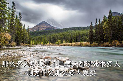 為什么股票害死人，那么多人炒股是不是每天都炒死很多人啊為什么那么多人愛買