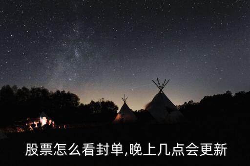  股票怎么看封單,晚上幾點(diǎn)會更新