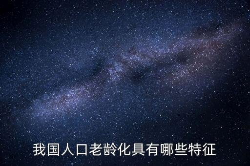 中國老齡化問題有什么特點，中國農(nóng)村人口老齡化的特點是怎樣的