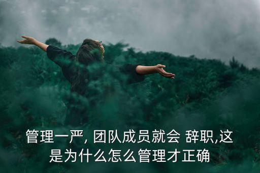 管理一嚴(yán), 團隊成員就會 辭職,這是為什么怎么管理才正確