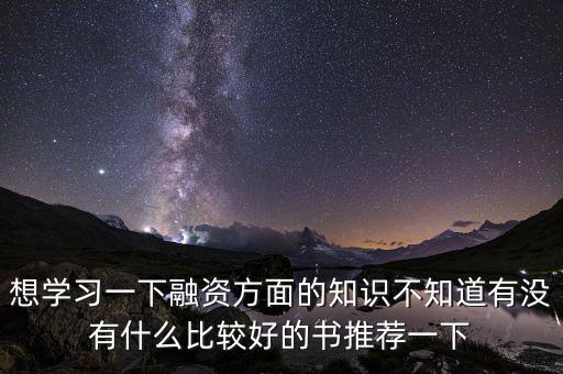 學投融資看什么書，想學習一下融資方面的知識不知道有沒有什么比較好的書推薦一下