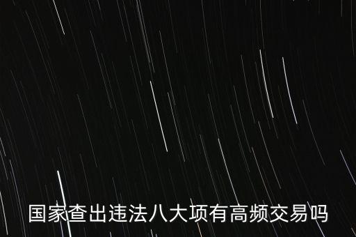什么是高頻交易是否違法，國家查出違法八大項(xiàng)有高頻交易嗎