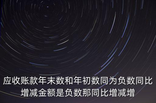 預(yù)收賬款增加說(shuō)明什么，應(yīng)收賬款年末數(shù)和年初數(shù)同為負(fù)數(shù)同比增減金額是負(fù)數(shù)那同比增減增