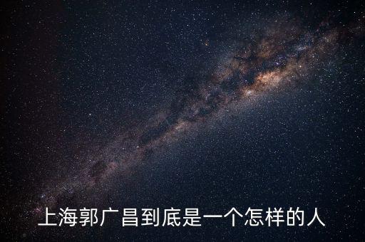 郭廣昌的朋友圈是些什么人，上海首富郭廣昌老家是什么地方人
