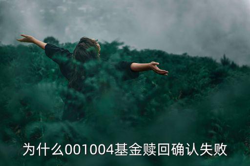 為什么基金贖回確認(rèn)失敗，為什么001004基金贖回確認(rèn)失敗