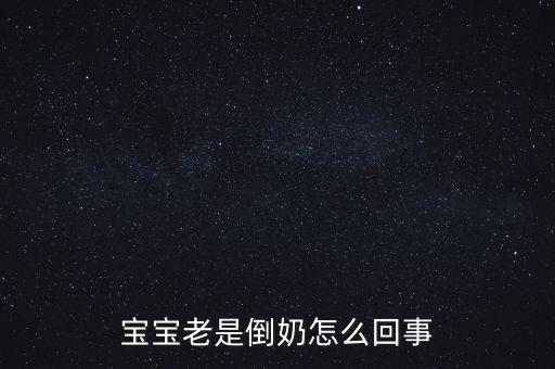 倒奶是什么意思，寶寶老是倒奶怎么回事