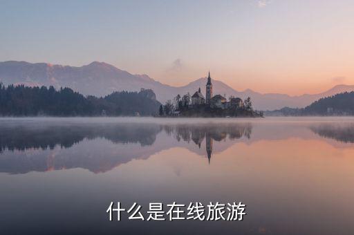 什么是在線旅游業(yè)，什么是在線旅游