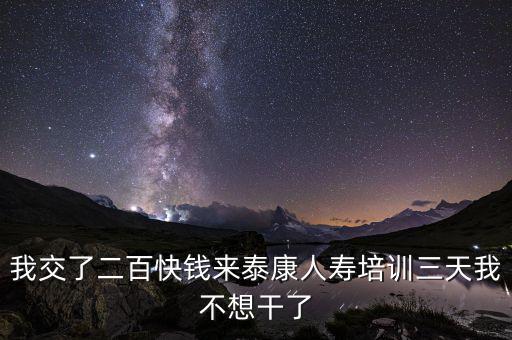 來(lái)態(tài)康人壽培訓(xùn)學(xué)到什么了，我交了二百快錢(qián)來(lái)泰康人壽培訓(xùn)三天我不想干了
