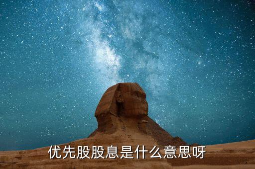浮動股息優(yōu)先股什么意思，優(yōu)先股股息是什么意思呀