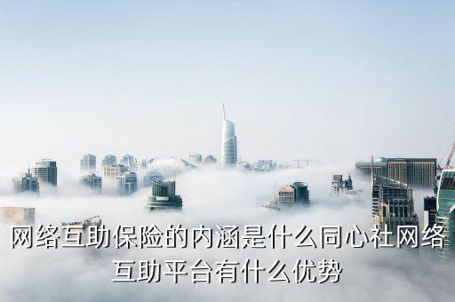 什么是安全互聯(lián)互保，網(wǎng)絡互助保險的內(nèi)涵是什么同心社網(wǎng)絡互助平臺有什么優(yōu)勢