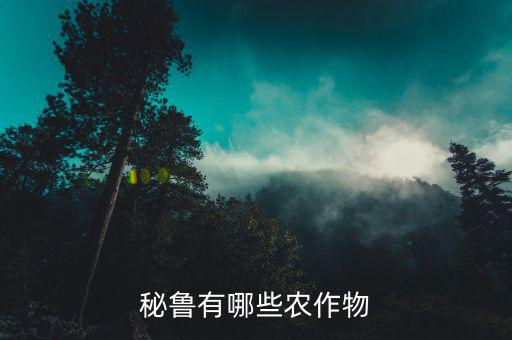 中國秘魯出口什么，秘魯有哪些農(nóng)作物