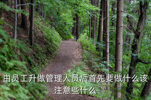 新礦證首先要做什么工作，由員工升做管理人員后首先要做什么該注意些什么