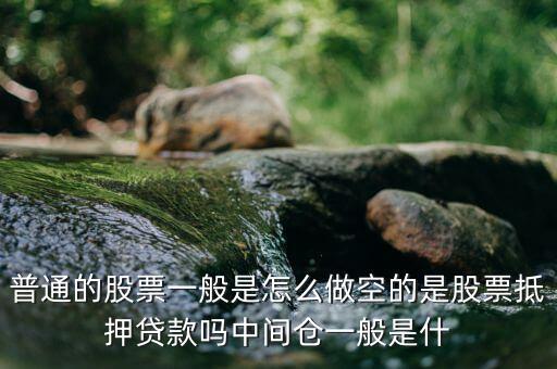 空頭靠什么賺錢，普通的股票一般是怎么做空的是股票抵押貸款嗎中間倉一般是什