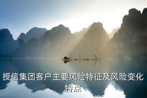 授信報(bào)告分析企業(yè)的優(yōu)勢(shì)風(fēng)險(xiǎn)看什么，授信集團(tuán)客戶主要風(fēng)險(xiǎn)特征及風(fēng)險(xiǎn)變化特點(diǎn)