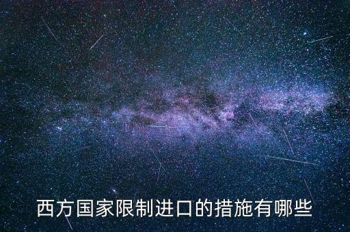 什么是緊急限制進(jìn)口措施，西方國家限制進(jìn)口的措施有哪些