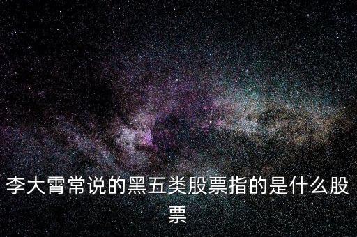 什么叫黑5類股票，李大霄常說的黑五類股票指的是什么股票