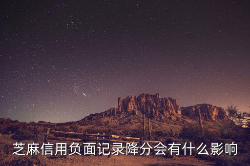 芝麻信用有什么壞處，芝麻信用負面記錄降分會有什么影響
