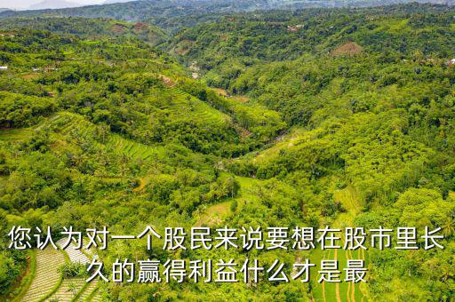 什么才是股票中最重要的技術(shù)，您認(rèn)為對(duì)一個(gè)股民來說要想在股市里長(zhǎng)久的贏得利益什么才是最