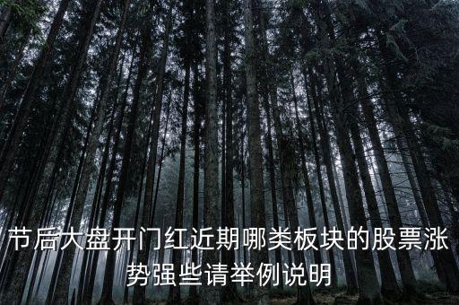 大盤(pán)接近尾聲漲什么股，節(jié)后大盤(pán)開(kāi)門(mén)紅近期哪類(lèi)板塊的股票漲勢(shì)強(qiáng)些請(qǐng)舉例說(shuō)明