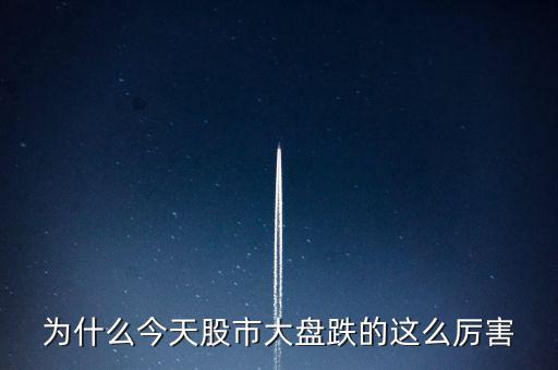 今天大盤為什么會跌，為什么今天股市大盤跌的這么厲害