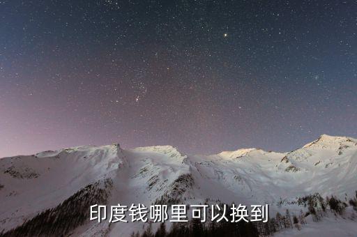 印度幣在中國什么地方換，國內(nèi)哪里可以換印度盧比