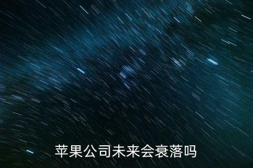 蘋果公司什么時候沒落，蘋果公司未來會衰落嗎