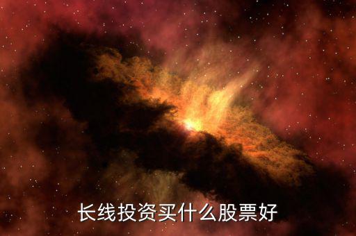 長(zhǎng)線(xiàn)投資買(mǎi)什么股票好