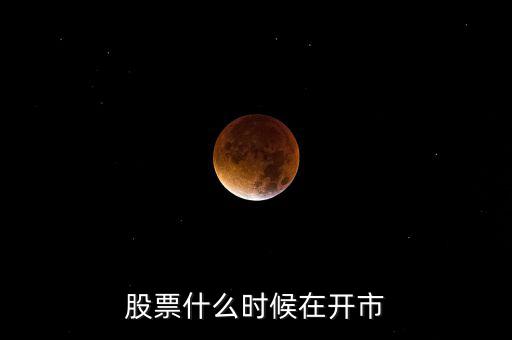 600291什么時(shí)開市，股市啥時(shí)開盤