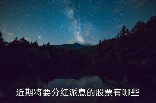 什么股票可以分紅，近期將要分紅派息的股票有哪些