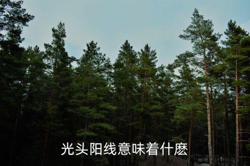 光頭大陽(yáng)線代表什么，股票拉出光頭陽(yáng)線代表什么