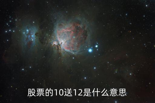 10轉(zhuǎn)12股是什么意思，每10股轉(zhuǎn)增12股什么意思