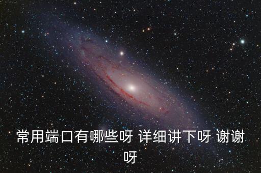 炒股端口都有什么，常用端口有哪些呀 詳細講下呀 謝謝呀