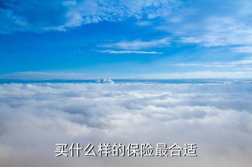 買什么保險(xiǎn)合適，買什么保險(xiǎn)好呢