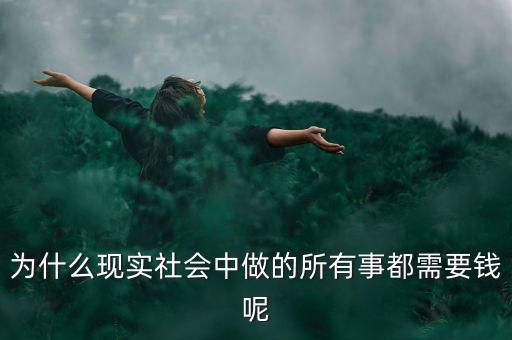 中國為什么什么都要錢，為什么現(xiàn)實(shí)社會(huì)中做的所有事都需要錢呢