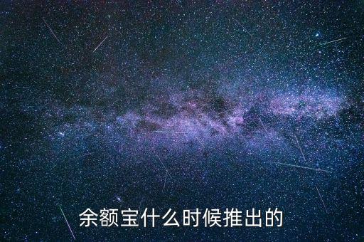 余額寶什么時候推出的，余額寶什么時候開始的