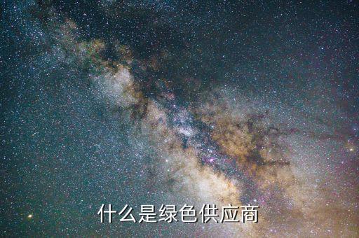 什么是綠色供應(yīng)鏈，什么是綠色供應(yīng)商