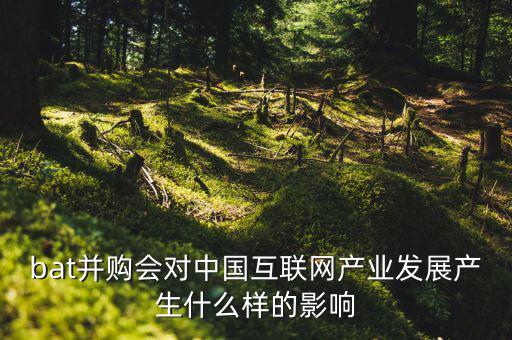 bat并購會(huì)對中國互聯(lián)網(wǎng)產(chǎn)業(yè)發(fā)展產(chǎn)生什么樣的影響