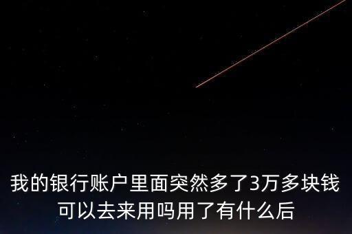 銀行卡為什么會(huì)多了三萬元，我的銀行賬戶里面突然多了3萬多塊錢可以去來用嗎用了有什么后