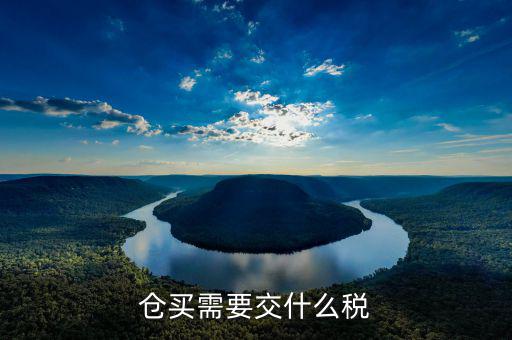 開(kāi)倉(cāng)買需要什么手續(xù)，倉(cāng)買需要交什么稅
