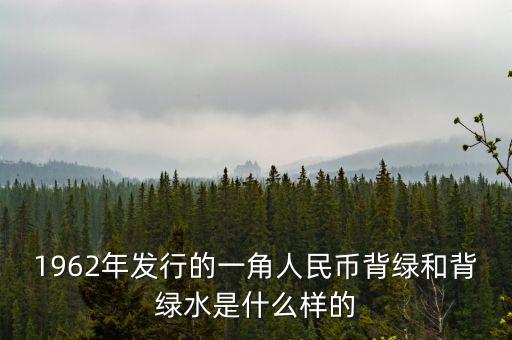 最貴1角背綠一角是什么樣的，1962年發(fā)行的一角人民幣背綠和背綠水是什么樣的