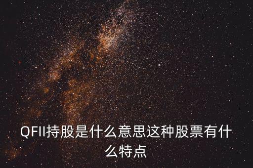 q股是什么，QFII持股是什么意思這種股票有什么特點(diǎn)
