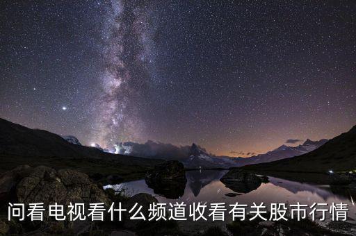 股票大盤每天行情在電視上是什么臺看到，問看電視看什么頻道收看有關(guān)股市行情