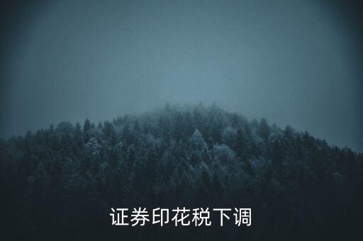 證券印花稅什么時(shí)候調(diào)整，印花稅何時(shí)調(diào)減