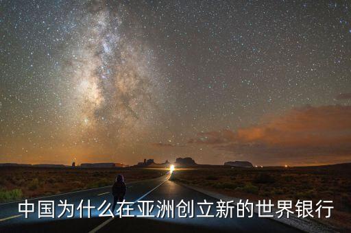 中國(guó)為什么建立亞投行，中國(guó)為什么在亞洲創(chuàng)立新的世界銀行