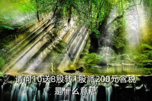 10送8轉(zhuǎn)1派2什么意思，請(qǐng)問(wèn)10送8股轉(zhuǎn)1股派200元含稅是什么意思