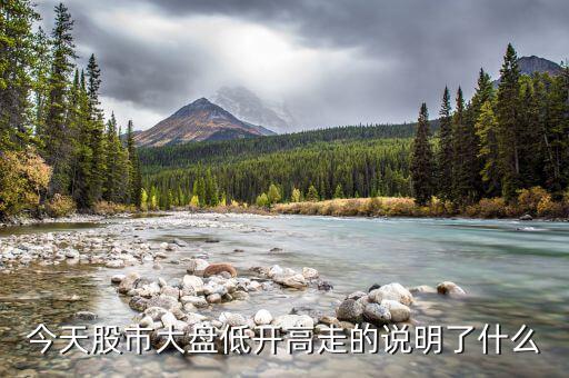 大盤股票低開(kāi)高走說(shuō)明什么，股票低開(kāi)高走有什么說(shuō)明什么