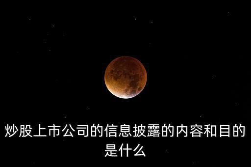 炒股上市公司的信息披露的內容和目的是什么